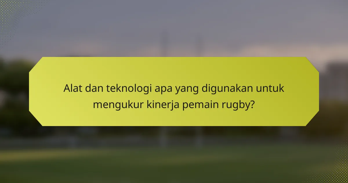 Alat dan teknologi apa yang digunakan untuk mengukur kinerja pemain rugby?