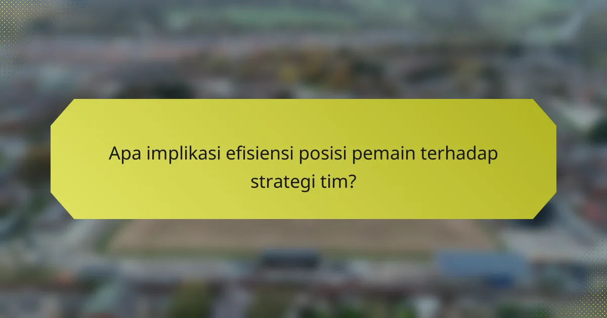 Apa implikasi efisiensi posisi pemain terhadap strategi tim?