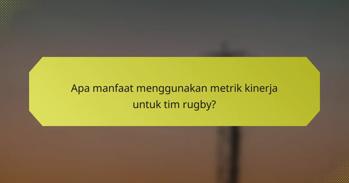 Apa manfaat menggunakan metrik kinerja untuk tim rugby?