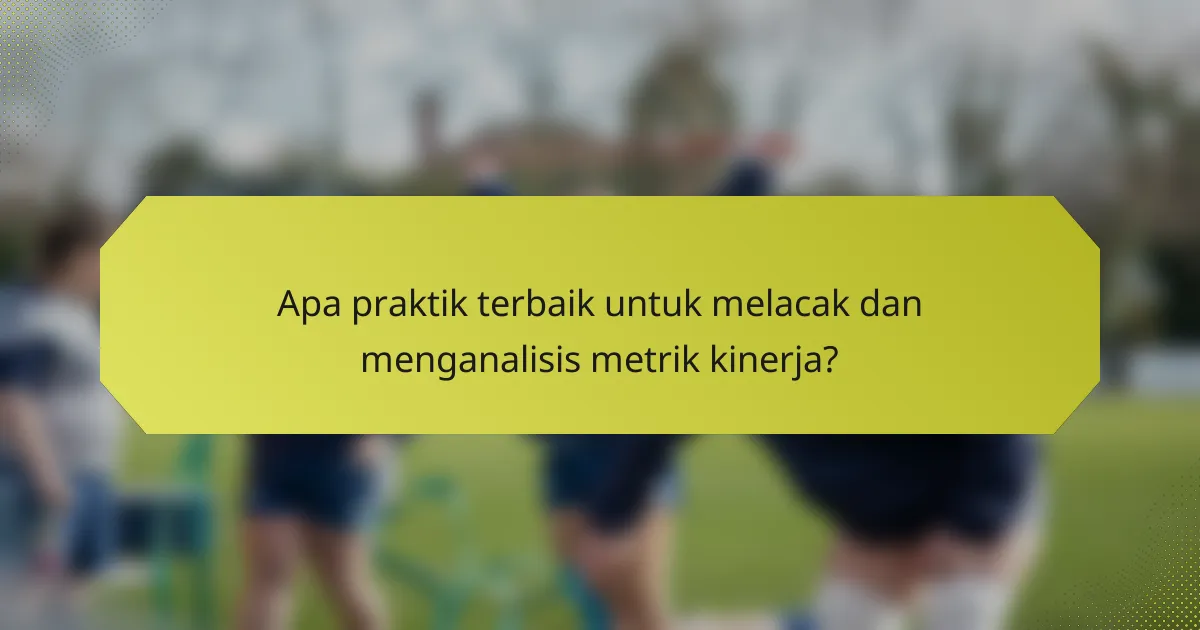 Apa praktik terbaik untuk melacak dan menganalisis metrik kinerja?