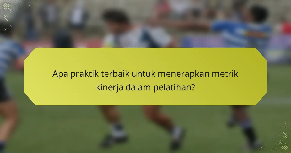 Apa praktik terbaik untuk menerapkan metrik kinerja dalam pelatihan?
