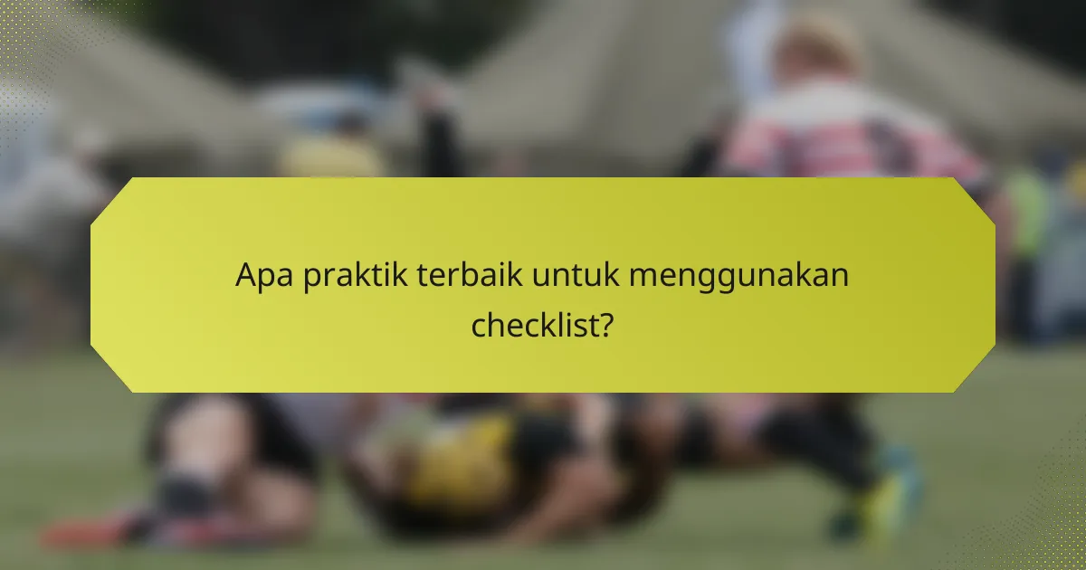 Apa praktik terbaik untuk menggunakan checklist?
