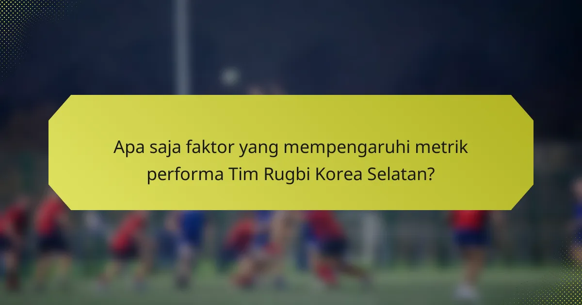 Apa saja faktor yang mempengaruhi metrik performa Tim Rugbi Korea Selatan?