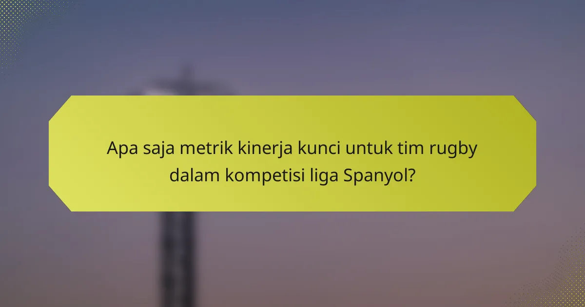 Apa saja metrik kinerja kunci untuk tim rugby dalam kompetisi liga Spanyol?