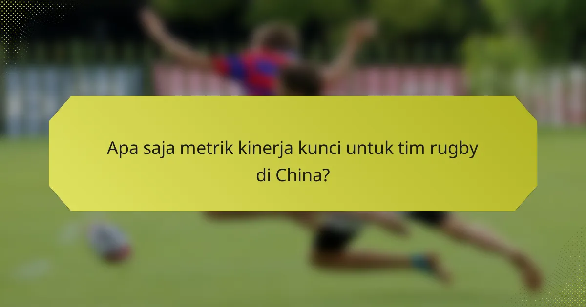 Apa saja metrik kinerja kunci untuk tim rugby di China?