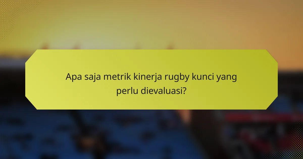 Apa saja metrik kinerja rugby kunci yang perlu dievaluasi?