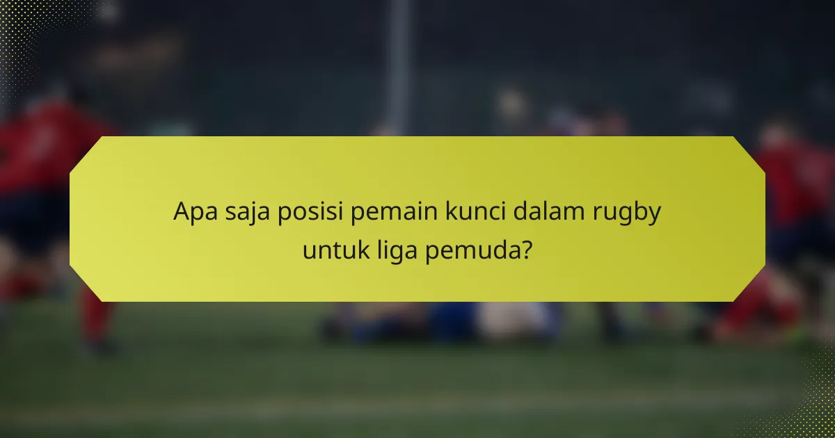Apa saja posisi pemain kunci dalam rugby untuk liga pemuda?
