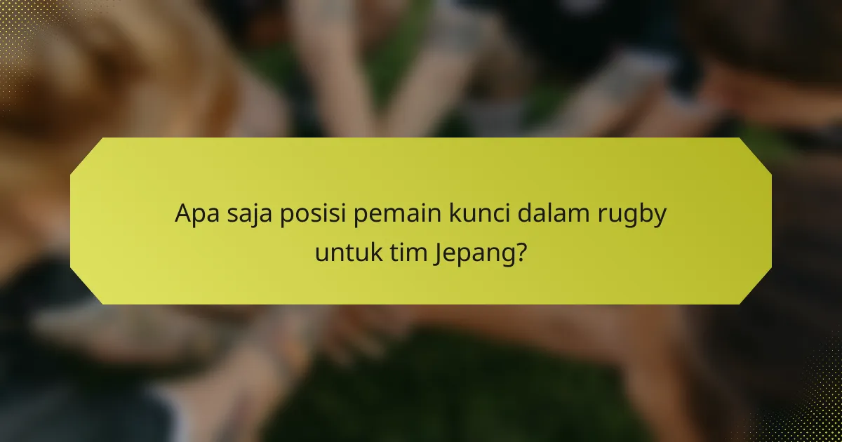 Apa saja posisi pemain kunci dalam rugby untuk tim Jepang?