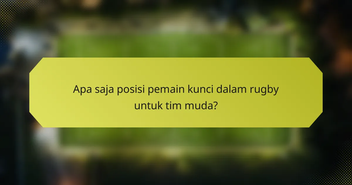 Apa saja posisi pemain kunci dalam rugby untuk tim muda?
