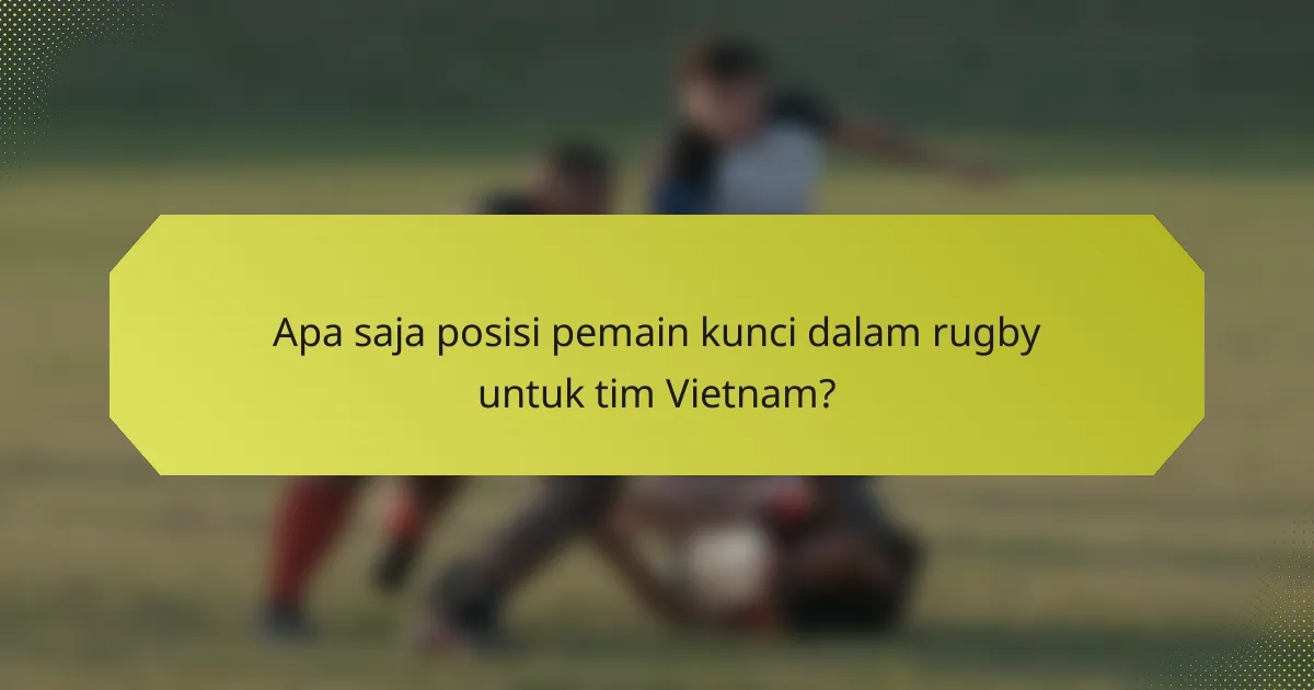 Apa saja posisi pemain kunci dalam rugby untuk tim Vietnam?