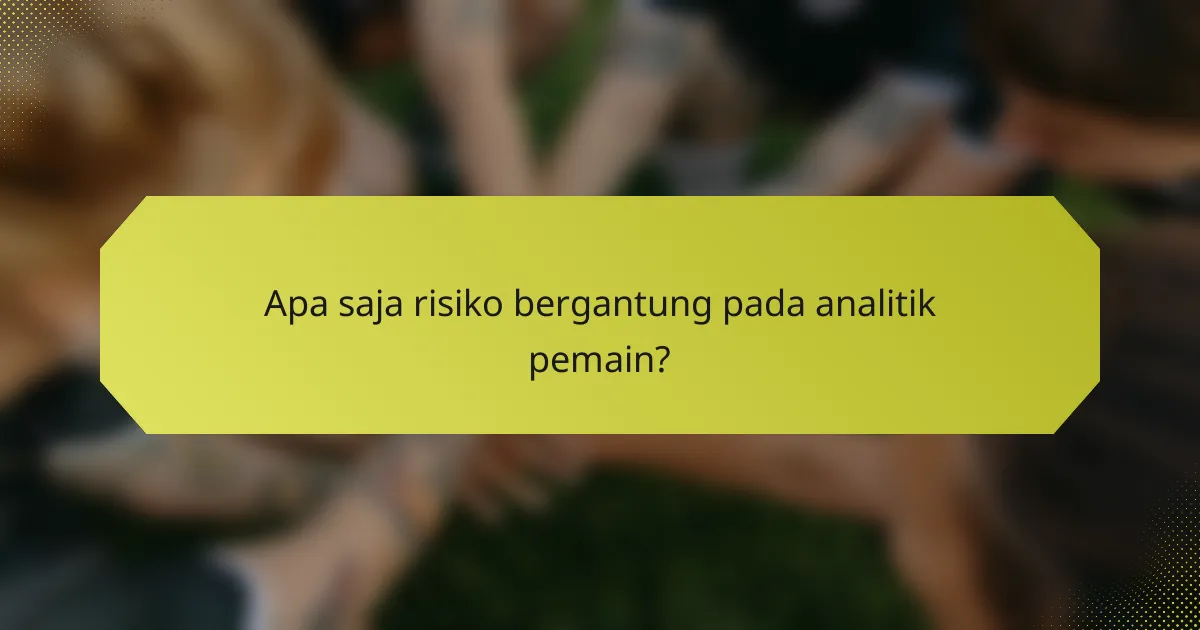 Apa saja risiko bergantung pada analitik pemain?