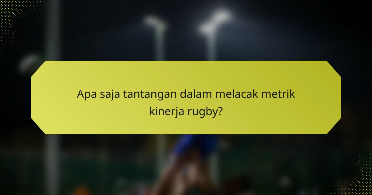 Apa saja tantangan dalam melacak metrik kinerja rugby?