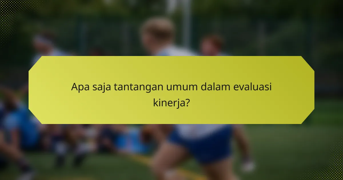 Apa saja tantangan umum dalam evaluasi kinerja?