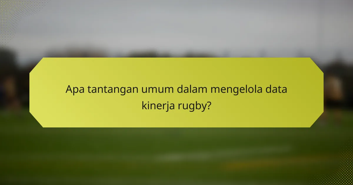 Apa tantangan umum dalam mengelola data kinerja rugby?