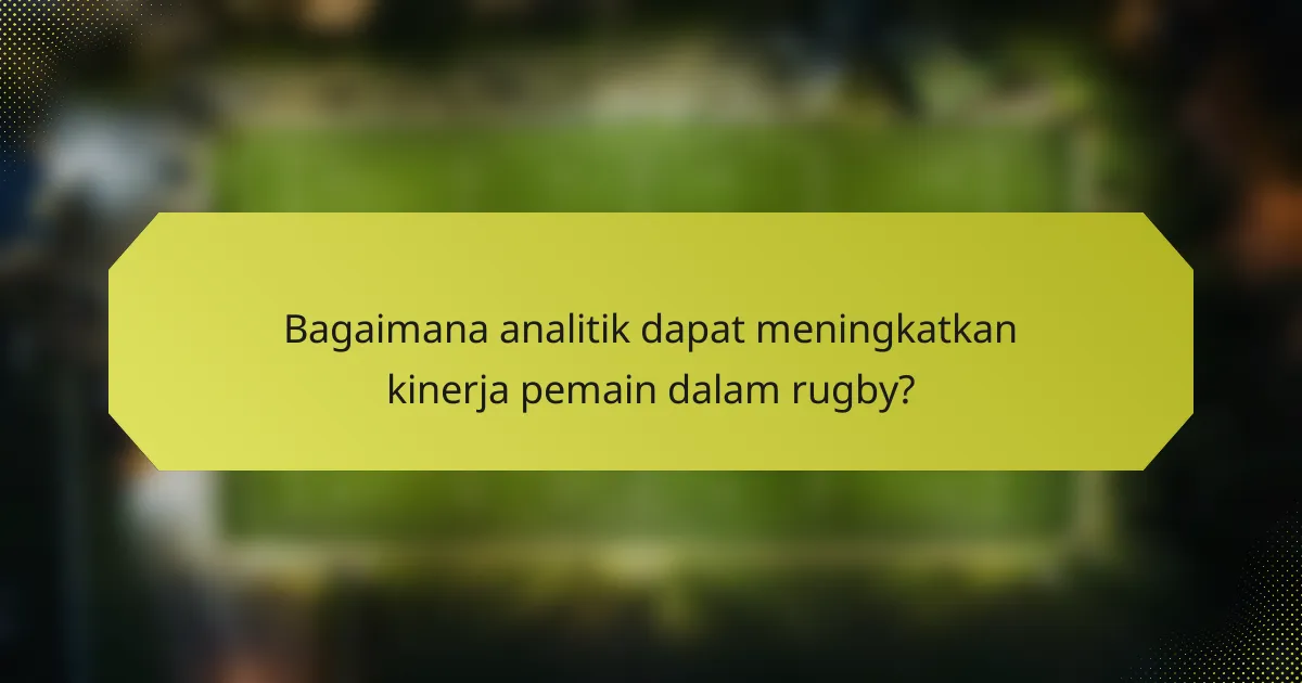 Bagaimana analitik dapat meningkatkan kinerja pemain dalam rugby?