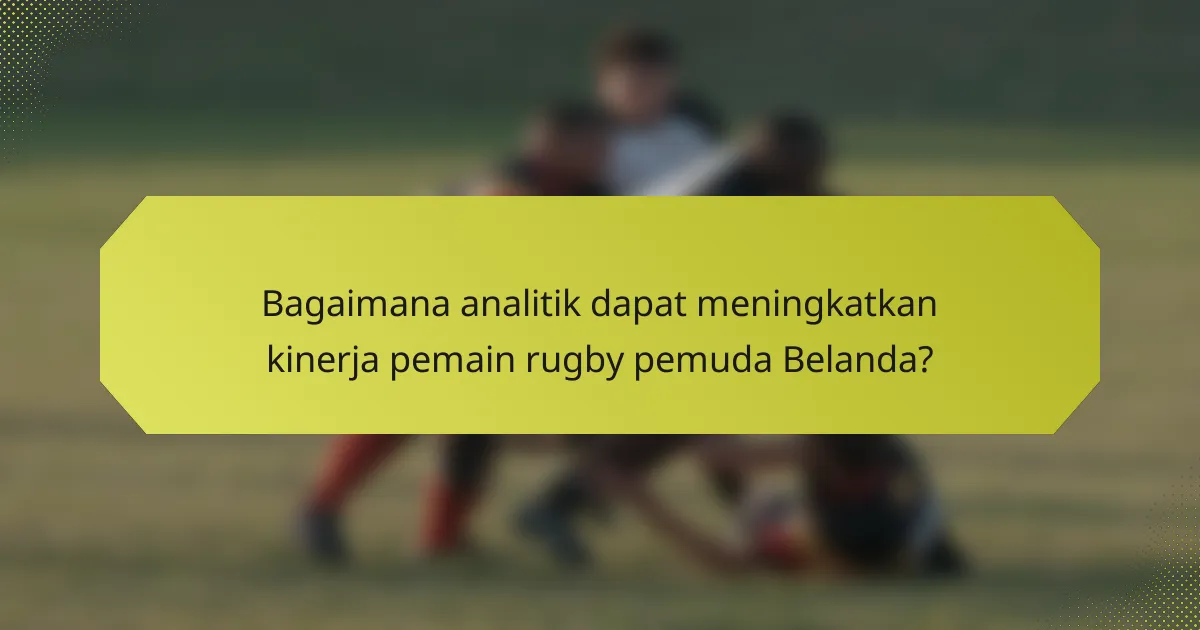 Bagaimana analitik dapat meningkatkan kinerja pemain rugby pemuda Belanda?
