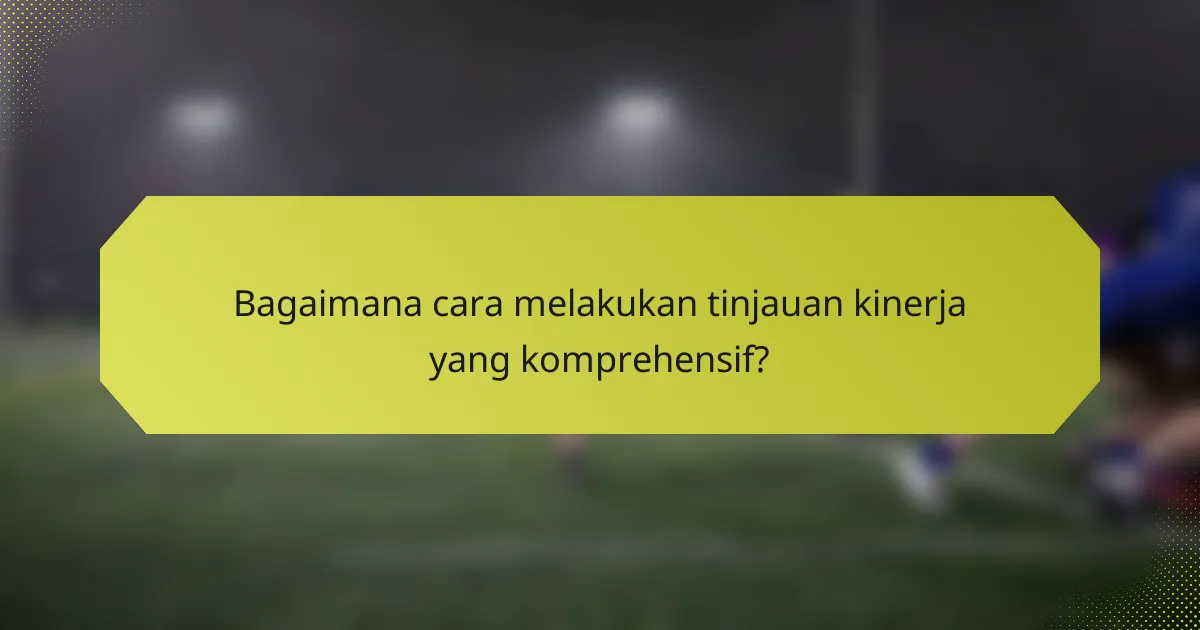 Bagaimana cara melakukan tinjauan kinerja yang komprehensif?