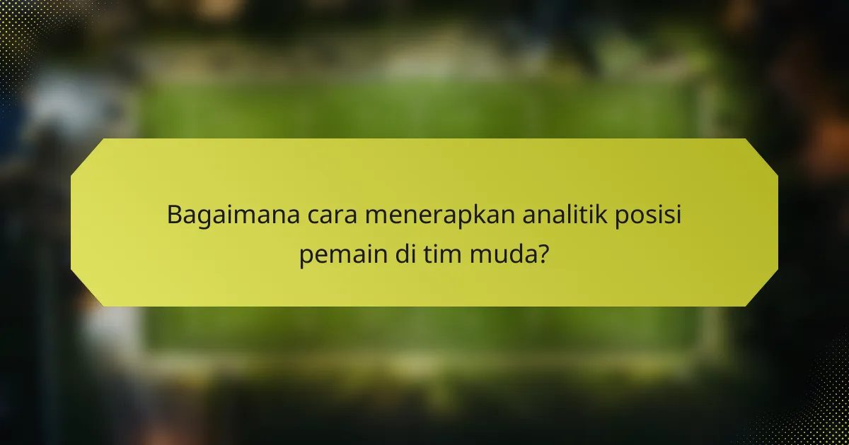 Bagaimana cara menerapkan analitik posisi pemain di tim muda?