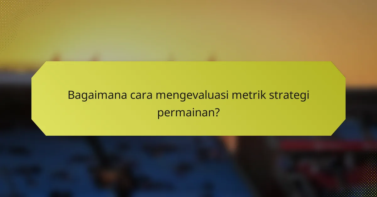 Bagaimana cara mengevaluasi metrik strategi permainan?
