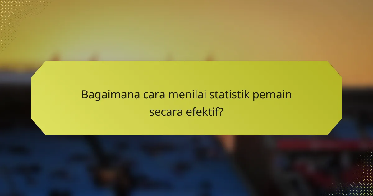 Bagaimana cara menilai statistik pemain secara efektif?