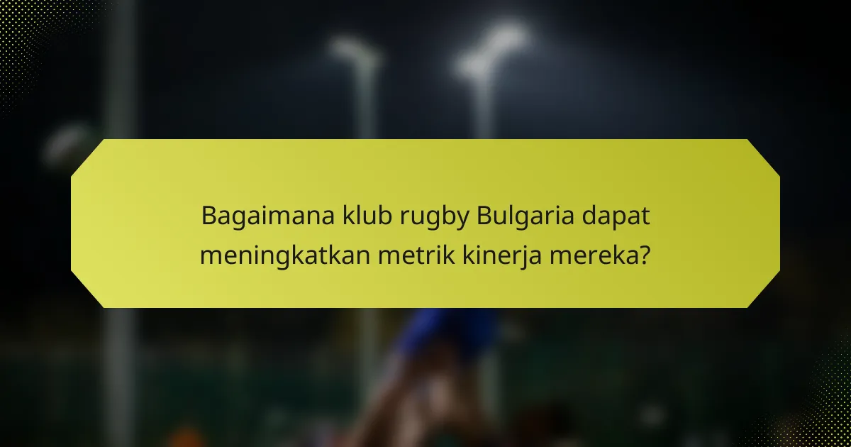 Bagaimana klub rugby Bulgaria dapat meningkatkan metrik kinerja mereka?