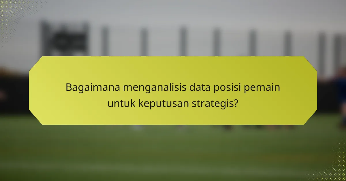 Bagaimana menganalisis data posisi pemain untuk keputusan strategis?