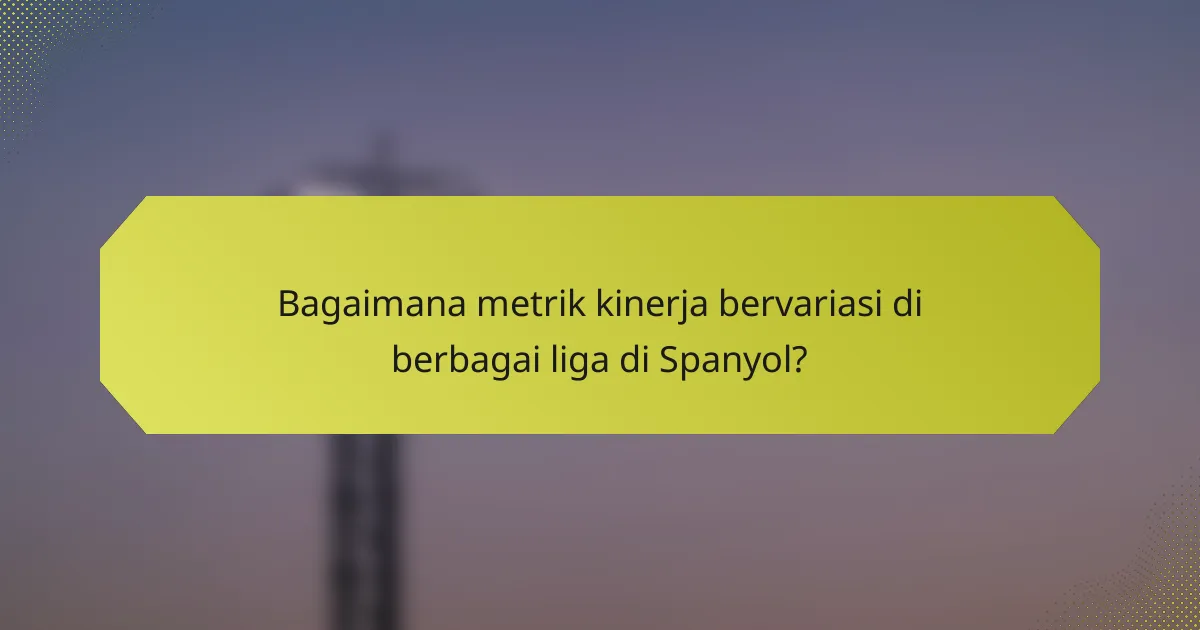 Bagaimana metrik kinerja bervariasi di berbagai liga di Spanyol?
