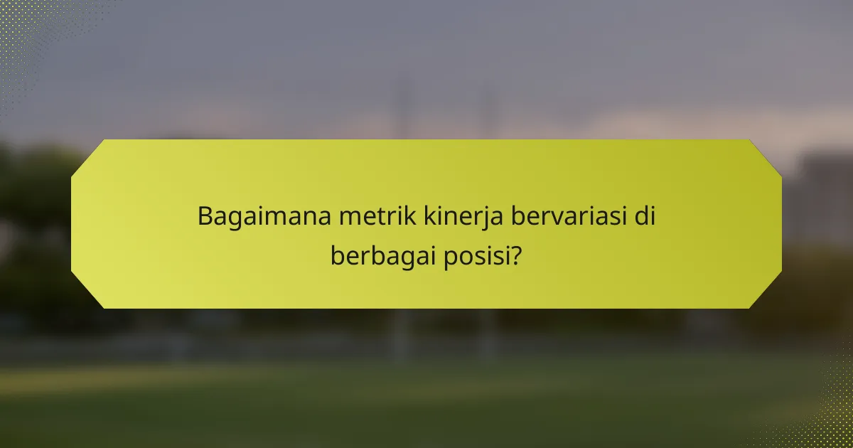 Bagaimana metrik kinerja bervariasi di berbagai posisi?