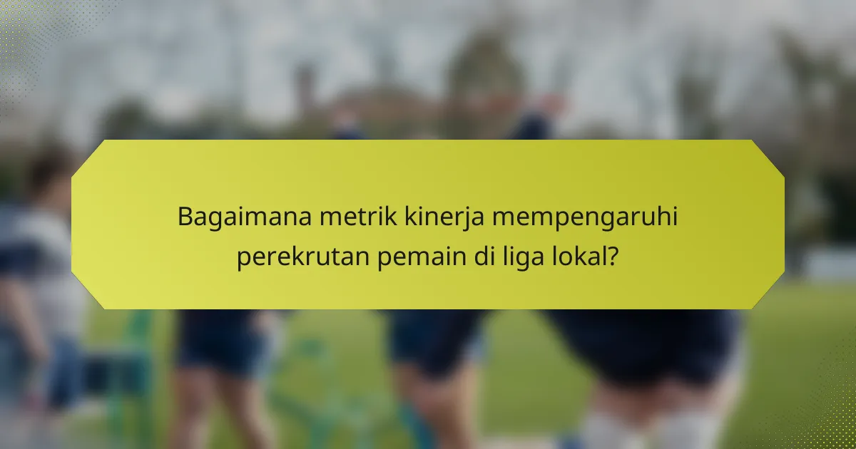 Bagaimana metrik kinerja mempengaruhi perekrutan pemain di liga lokal?