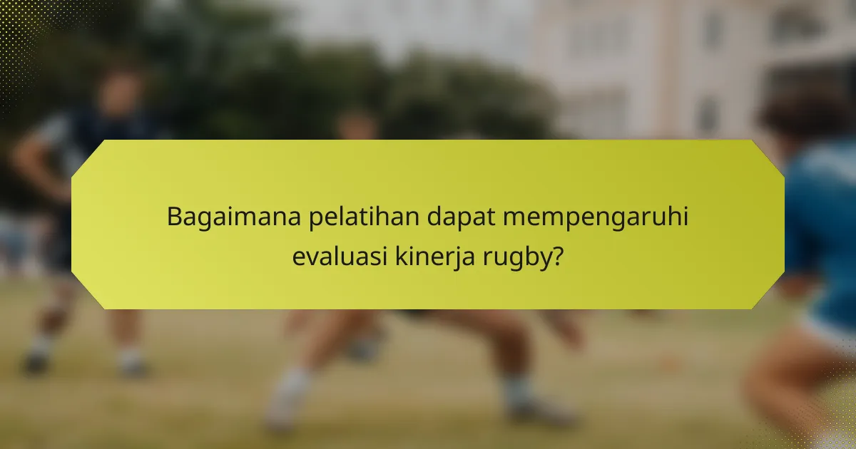 Bagaimana pelatihan dapat mempengaruhi evaluasi kinerja rugby?