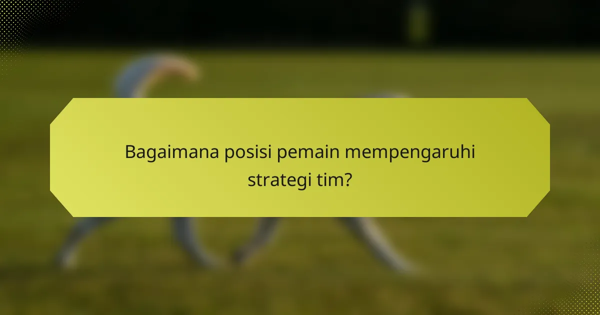 Bagaimana posisi pemain mempengaruhi strategi tim?
