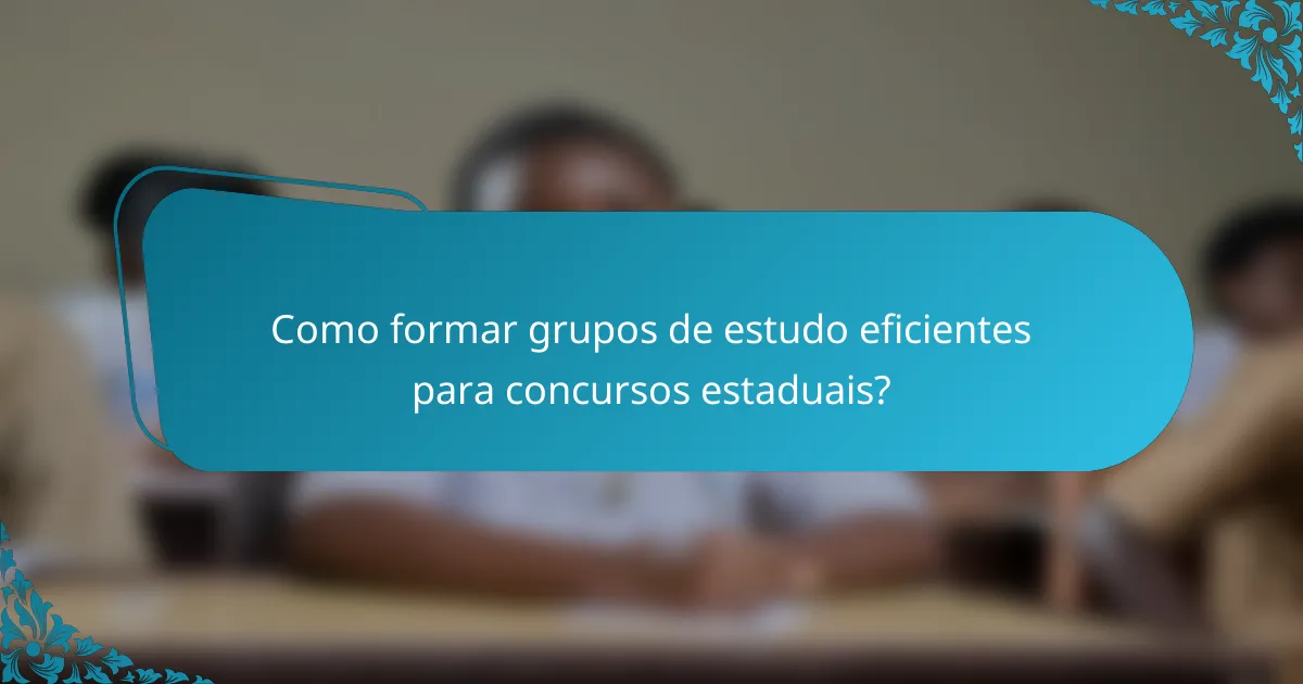 Como formar grupos de estudo eficientes para concursos estaduais?
