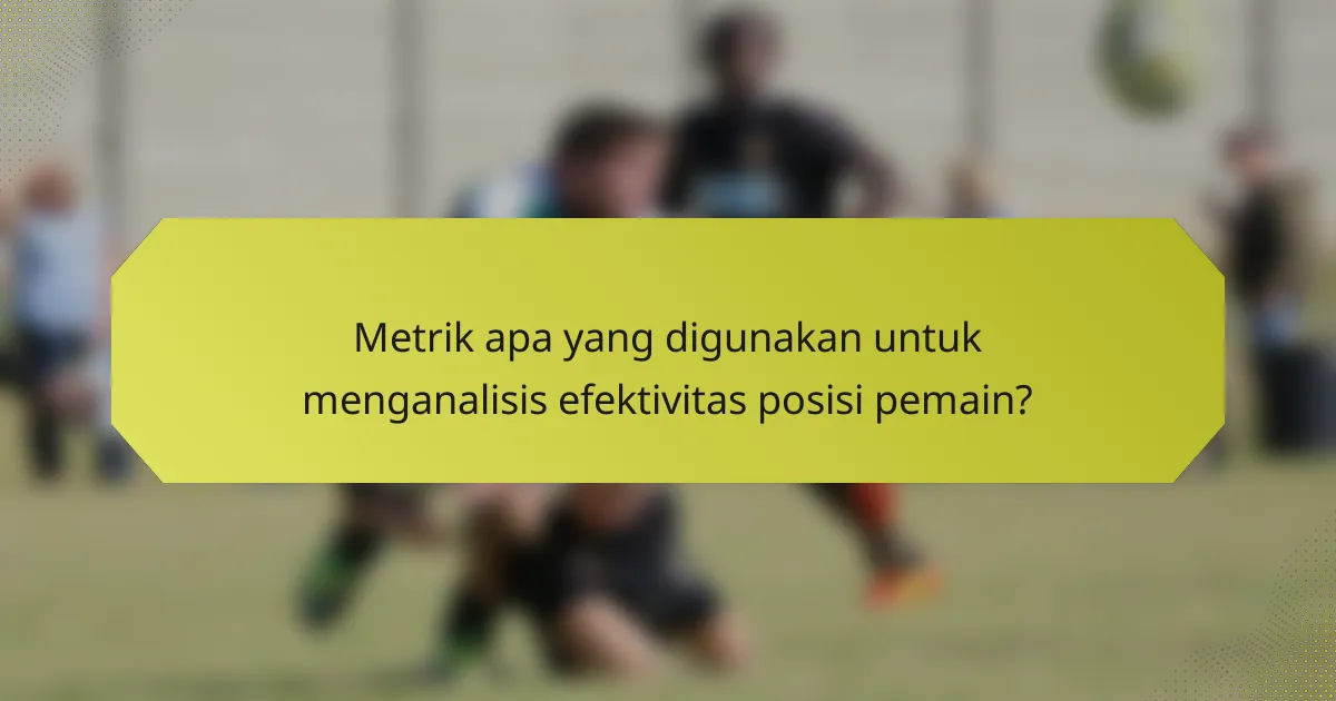 Metrik apa yang digunakan untuk menganalisis efektivitas posisi pemain?