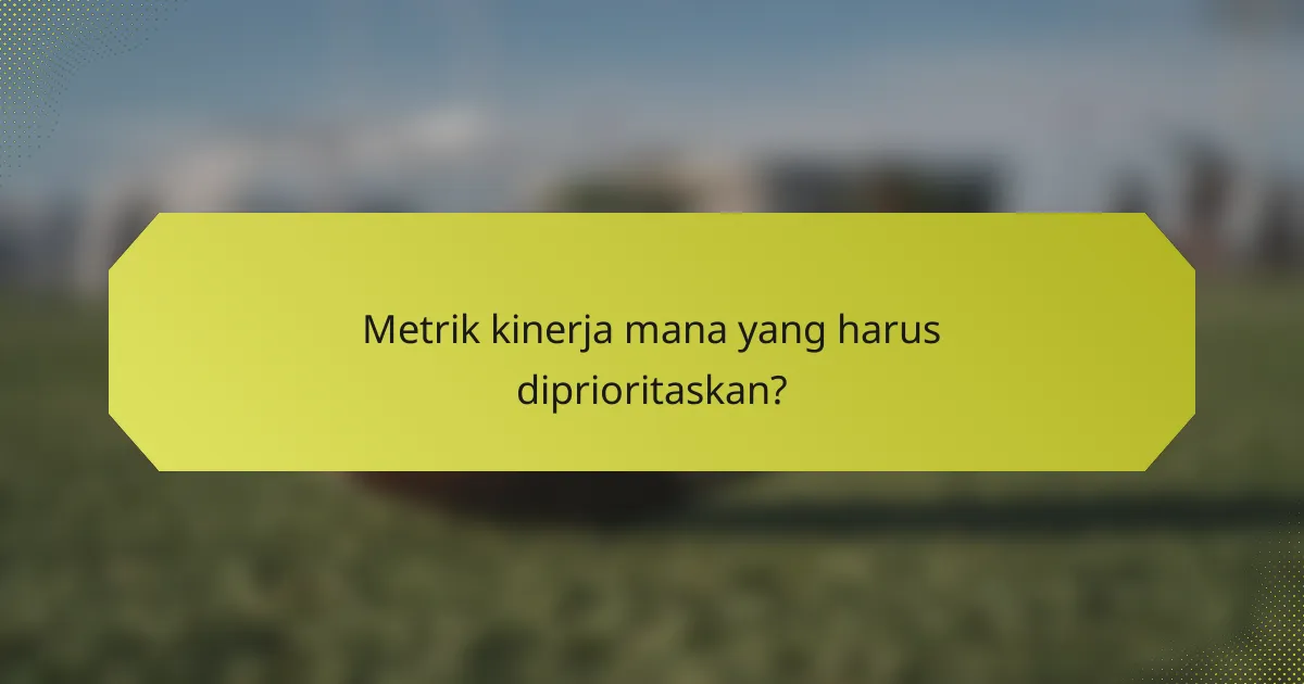 Metrik kinerja mana yang harus diprioritaskan?
