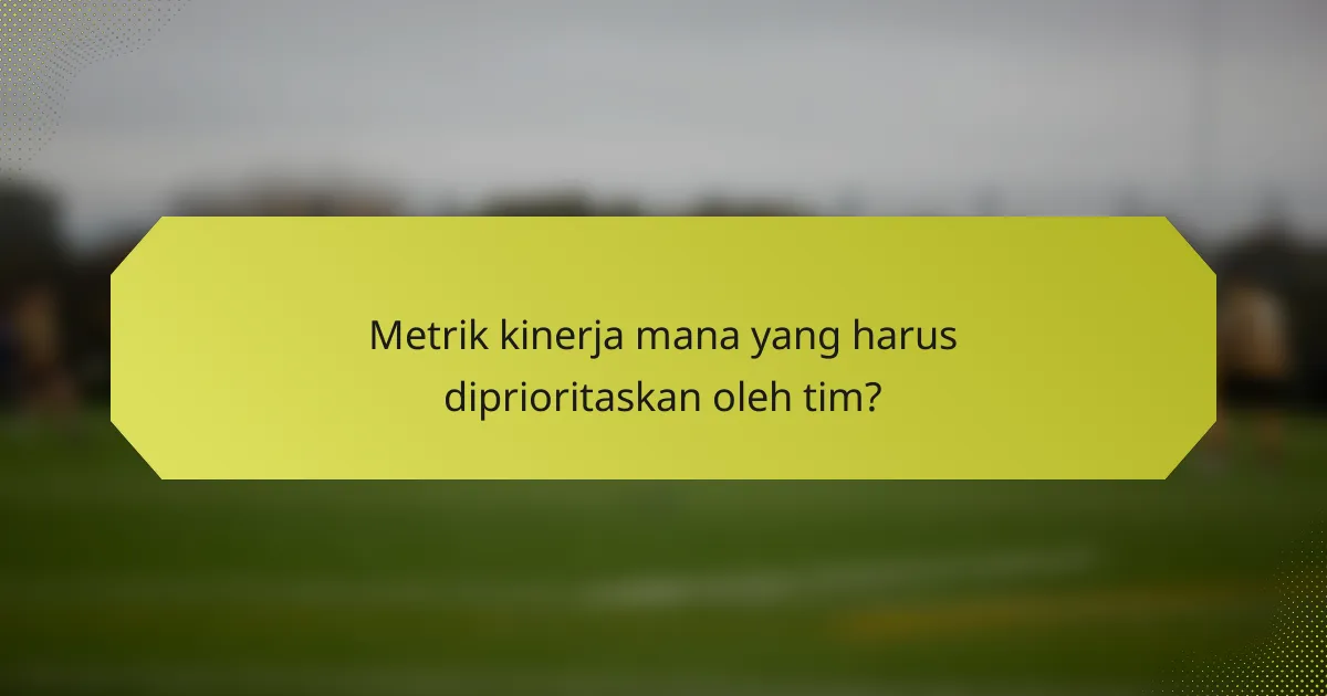 Metrik kinerja mana yang harus diprioritaskan oleh tim?