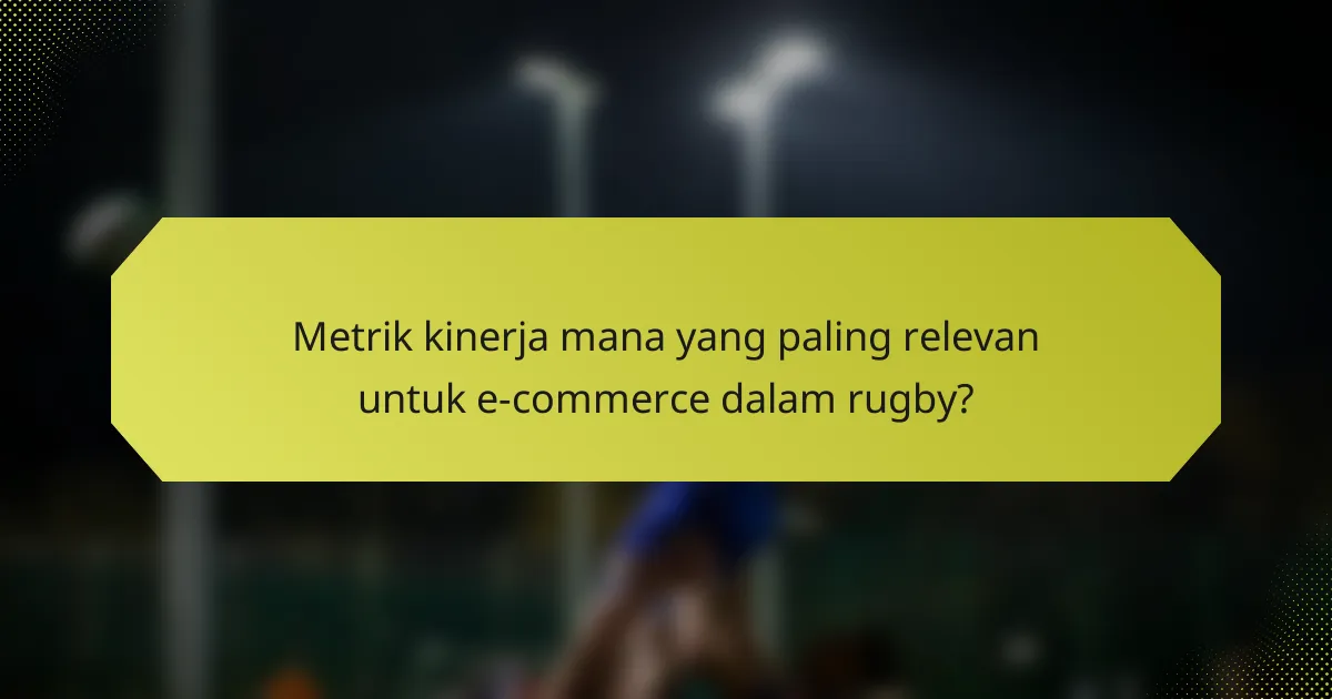 Metrik kinerja mana yang paling relevan untuk e-commerce dalam rugby?