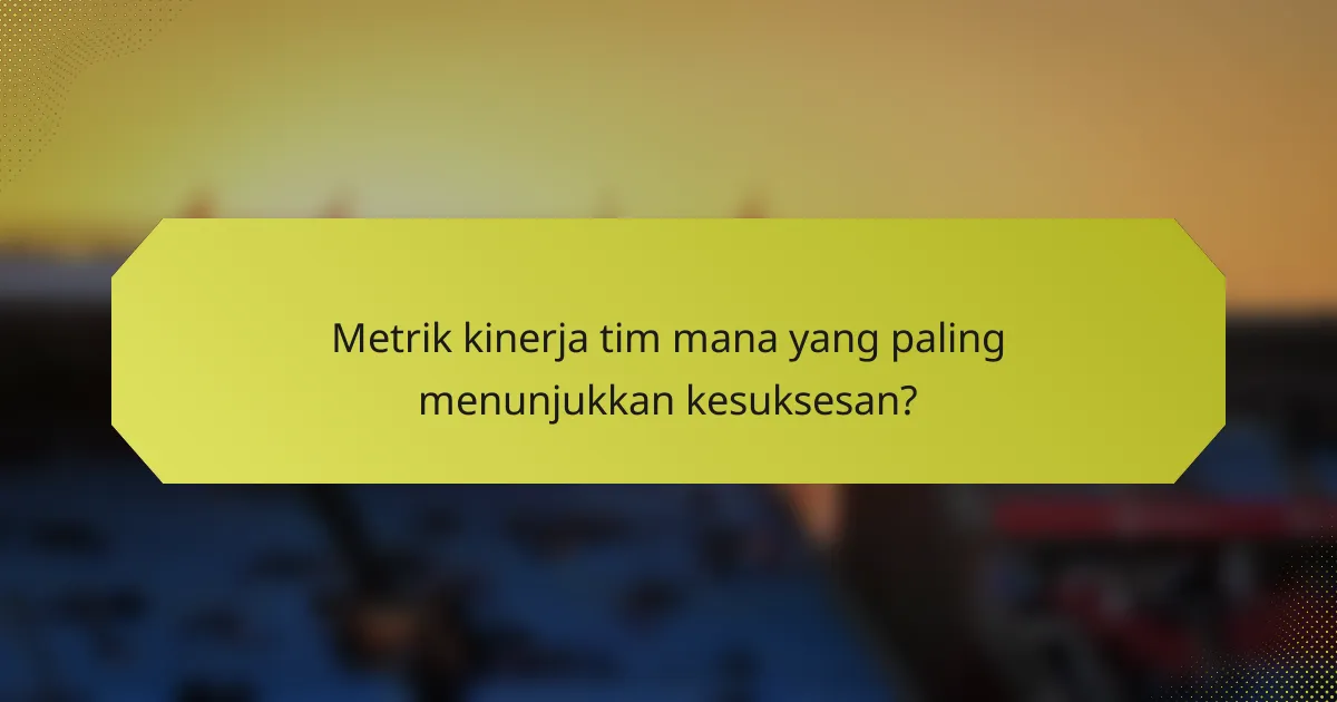 Metrik kinerja tim mana yang paling menunjukkan kesuksesan?