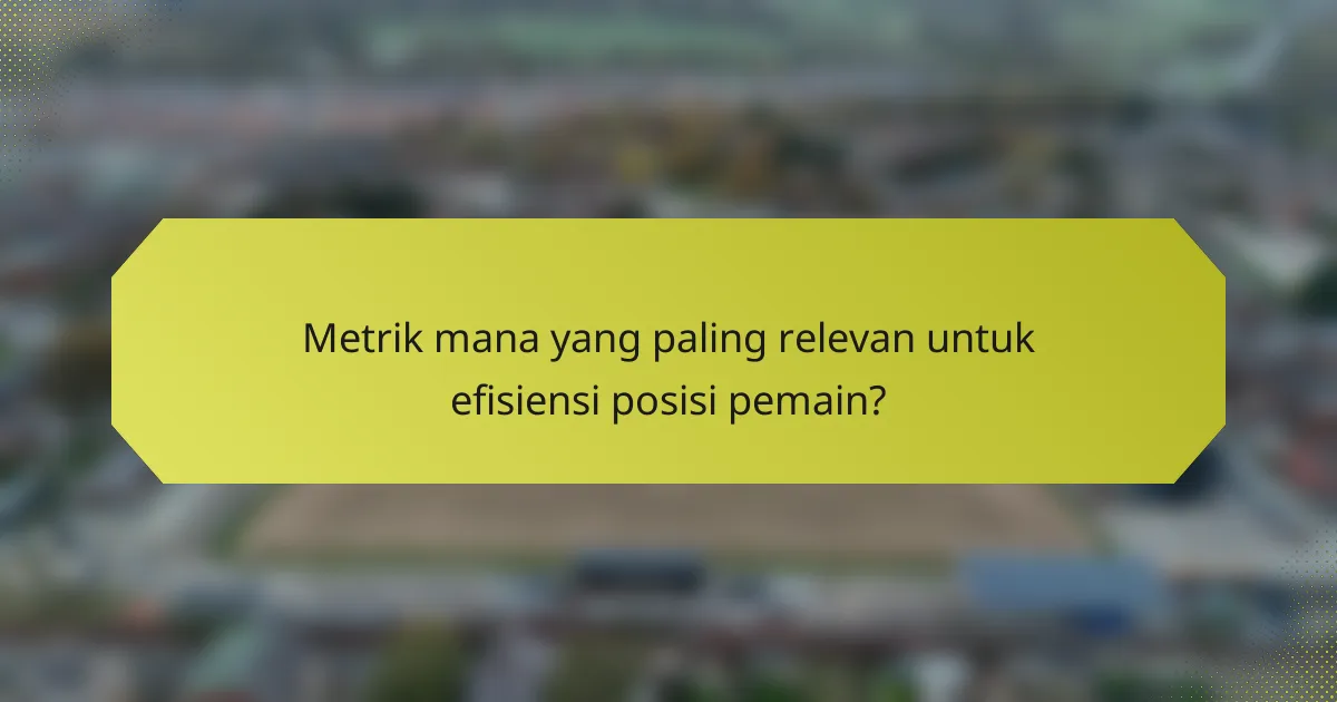 Metrik mana yang paling relevan untuk efisiensi posisi pemain?