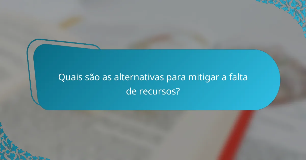 Quais são as alternativas para mitigar a falta de recursos?