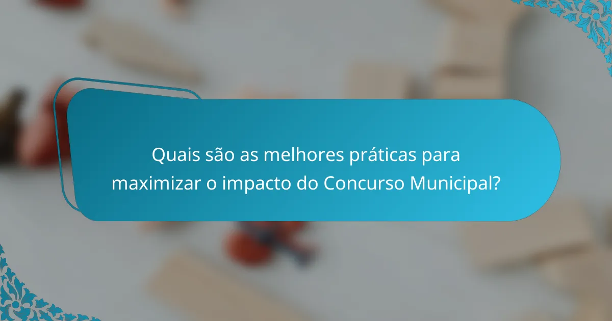Quais são as melhores práticas para maximizar o impacto do Concurso Municipal?