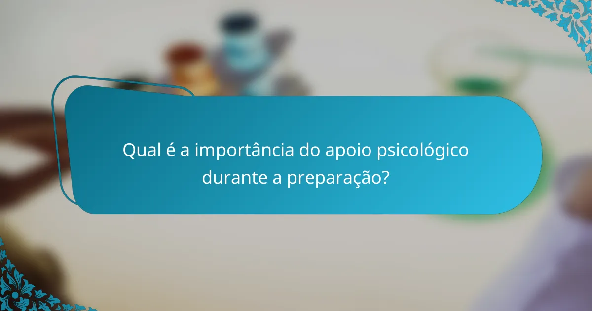 Qual é a importância do apoio psicológico durante a preparação?